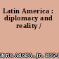 Latin America : diplomacy and reality /