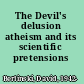 The Devil's delusion atheism and its scientific pretensions /