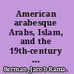 American arabesque Arabs, Islam, and the 19th-century imaginary /