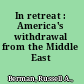 In retreat : America's withdrawal from the Middle East /