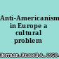 Anti-Americanism in Europe a cultural problem /