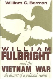 William Fulbright and the Vietnam War : the dissent of a political realist /