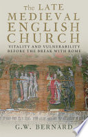 The late medieval English church vitality and vulnerability before the break with Rome /