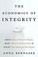 The economics of integrity : from dairy farmers to Toyota, how wealth is built on trust and what that means for our future /