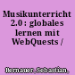 Musikunterricht 2.0 : globales lernen mit WebQuests /