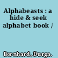 Alphabeasts : a hide & seek alphabet book /