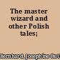 The master wizard and other Polish tales;