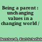 Being a parent : unchanging values in a changing world /