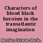 Characters of blood black heroism in the transatlantic imagination /