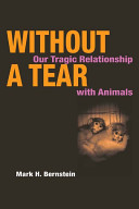 Without a tear : our tragic relationship with animals /