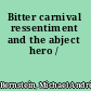 Bitter carnival ressentiment and the abject hero /