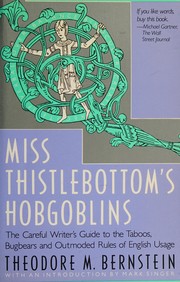 Miss Thistlebottom's hobgoblins : the careful writer's guide to the taboos, bugbears, and outmoded rules of English usage /