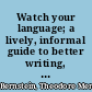 Watch your language; a lively, informal guide to better writing, emanating from the news room of the New York times