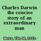 Charles Darwin the concise story of an extraordinary man /