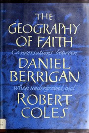 The geography of faith ; conversations between Daniel Berrigan, when underground, and Robert Coles.