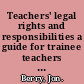 Teachers' legal rights and responsibilities a guide for trainee teachers and those new to the profession /