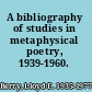 A bibliography of studies in metaphysical poetry, 1939-1960.