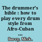 The drummer's bible : how to play every drum style from Afro-Cuban to Zydeco /