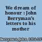 We dream of honour : John Berryman's letters to his mother /