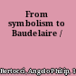 From symbolism to Baudelaire /