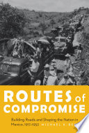 Routes of compromise :  : building roads and shaping the nation in Mexico, 1917-1952 /