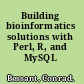 Building bioinformatics solutions with Perl, R, and MySQL /