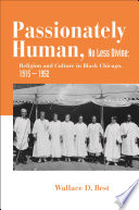 Passionately human, no less divine : religion and culture in Black Chicago, 1915-1952 /