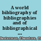 A world bibliography of bibliographies and of bibliographical catalogues, calendars, abstracts, digests, indexes, and the like.