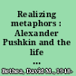 Realizing metaphors : Alexander Pushkin and the life of the poet /