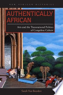 Authentically African : arts and the transnational politics of Congolese culture /