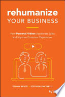 Rehumanize your business : how personal videos accelerate sales and improve customer experience /