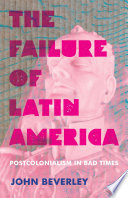 The Failure of Latin America Postcolonialism in Bad Times /