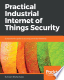 Practical industrial internet of things security : a practitioner's guide to securing connected industries /