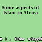 Some aspects of Islam in Africa