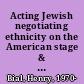 Acting Jewish negotiating ethnicity on the American stage & screen /