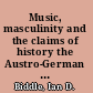 Music, masculinity and the claims of history the Austro-German tradition from Hegel to Freud /