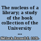 The nucleus of a library; a study of the book collection of the University of Michigan and the personalities involved in its acquisition, 1837-1845.