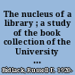 The nucleus of a library ; a study of the book collection of the University of Michigan and the personalities involved in its acquisition, 1837-1845.