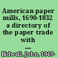 American paper mills, 1690-1832 a directory of the paper trade with notes on products, watermarks, distribution methods, and manufacturing techniques /