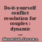 Do-it-yourself conflict resolution for couples : dynamic new ways for couples to heal their own relationships /