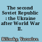 The second Soviet Republic : the Ukraine after World War II.