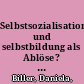 Selbstsozialisation und selbstbildung als Ablöse? : Eine umfassende Untersuchung sozialisatorischer und bildungstheoretischer hintergründe /