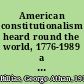 American constitutionalism heard round the world, 1776-1989 a global perspective /