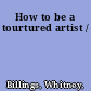 How to be a tourtured artist /