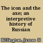 The icon and the axe; an interpretive history of Russian culture,