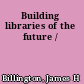 Building libraries of the future /