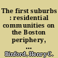 The first suburbs : residential communities on the Boston periphery, 1815-1860 /