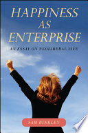Happiness as enterprise : an essay on neoliberal life /
