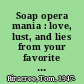 Soap opera mania : love, lust, and lies from your favorite daytime dramas /