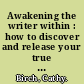 Awakening the writer within : how to discover and release your true writer's voice /